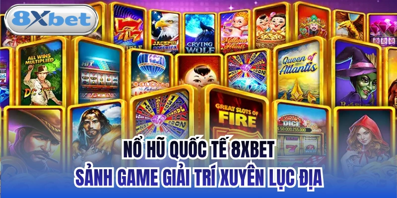 Nổ Hũ Quốc Tế 8xbet - Sảnh Game Giải Trí Xuyên Lục Địa
